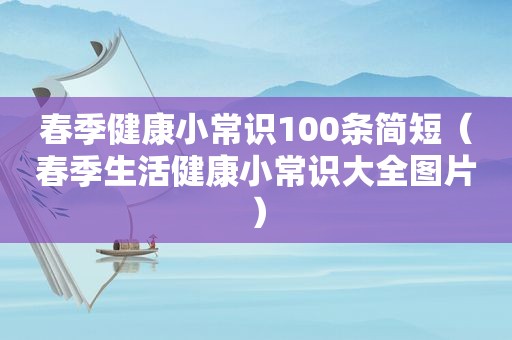 春季健康小常识100条简短（春季生活健康小常识大全图片）