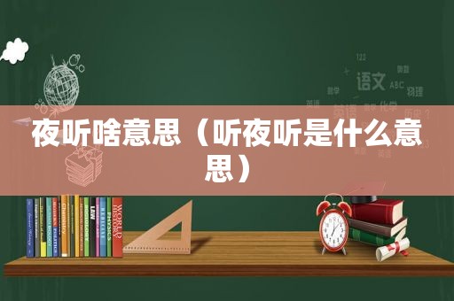 夜听啥意思（听夜听是什么意思）