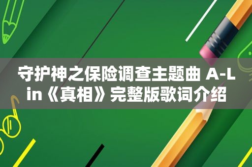 守护神之保险调查主题曲 A-Lin《真相》完整版歌词介绍