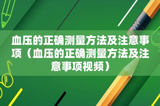 血压的正确测量方法及注意事项（血压的正确测量方法及注意事项视频）