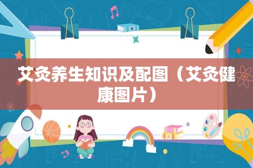 艾灸养生知识及配图（艾灸健康图片）