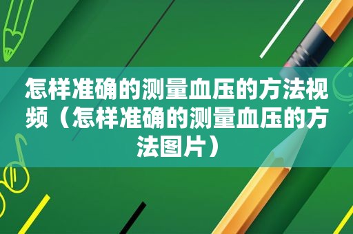 怎样准确的测量血压的方法视频（怎样准确的测量血压的方法图片）