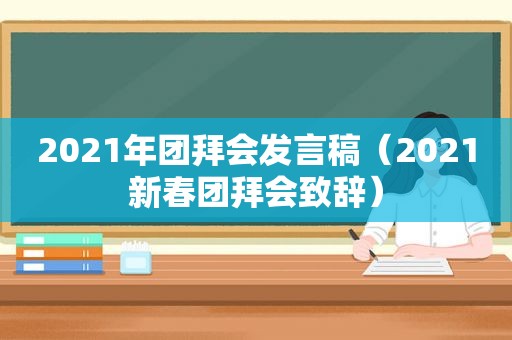 2021年团拜会发言稿（2021新春团拜会致辞）