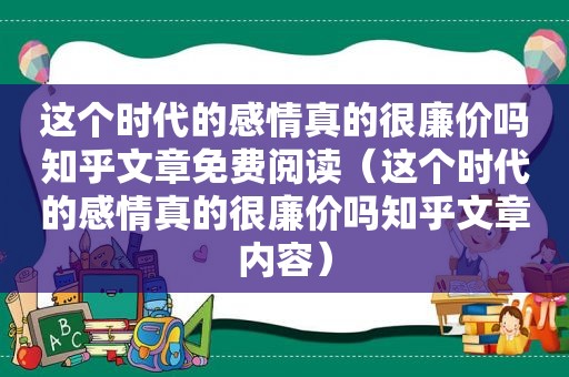 这个时代的感情真的很廉价吗知乎文章免费阅读（这个时代的感情真的很廉价吗知乎文章内容）