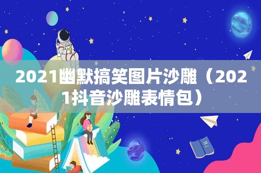 2021幽默搞笑图片沙雕（2021抖音沙雕表情包）