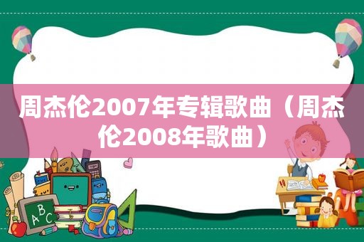 周杰伦2007年专辑歌曲（周杰伦2008年歌曲）