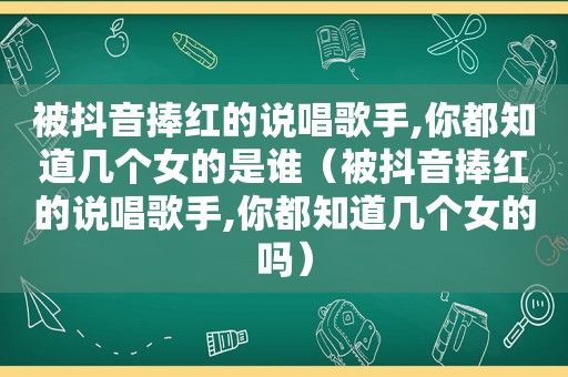 被抖音捧红的说唱歌手,你都知道几个女的是谁（被抖音捧红的说唱歌手,你都知道几个女的吗）