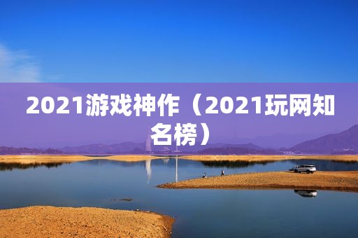 2021游戏神作（2021玩网知名榜）