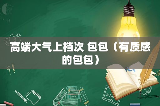 高端大气上档次 包包（有质感的包包）