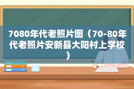 7080年代老照片图（70-80年代老照片安新县大阳村上学校）