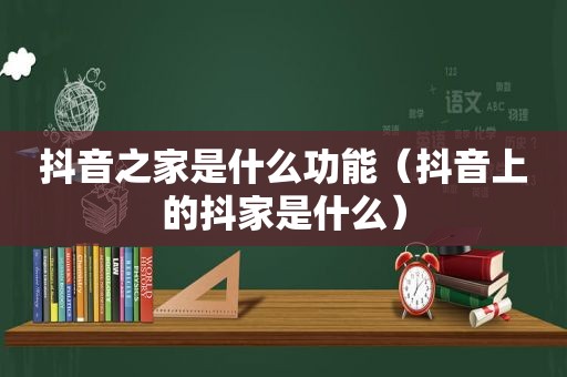 抖音之家是什么功能（抖音上的抖家是什么）