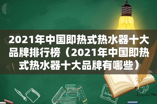 2021年中国即热式热水器十大品牌排行榜（2021年中国即热式热水器十大品牌有哪些）