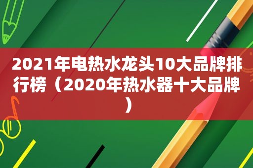 2021年电热水龙头10大品牌排行榜（2020年热水器十大品牌）