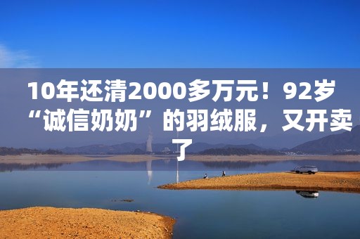 10年还清2000多万元！92岁“诚信奶奶”的羽绒服，又开卖了