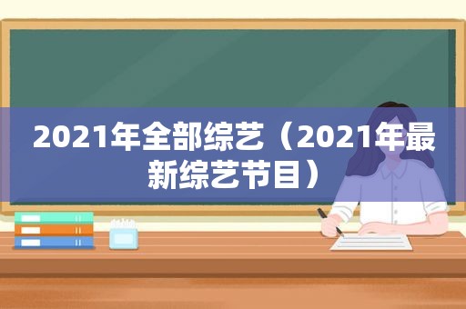 2021年全部综艺（2021年最新综艺节目）