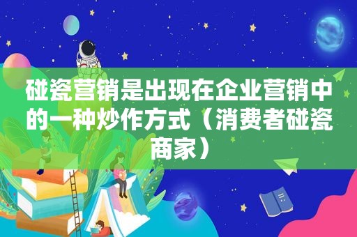 碰瓷营销是出现在企业营销中的一种炒作方式（消费者碰瓷商家）