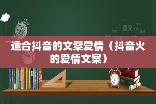 适合抖音的文案爱情（抖音火的爱情文案）