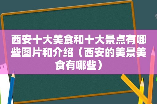 西安十大美食和十大景点有哪些图片和介绍（西安的美景美食有哪些）