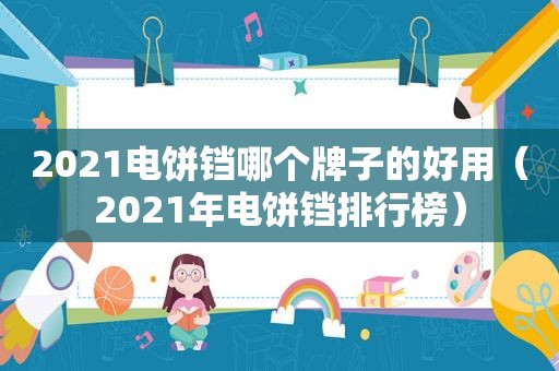 2021电饼铛哪个牌子的好用（2021年电饼铛排行榜）