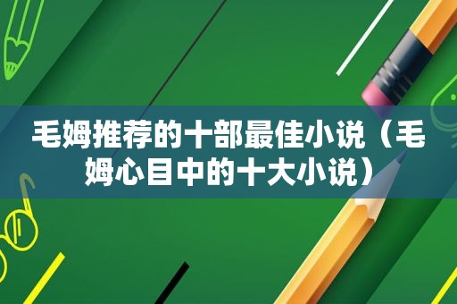 毛姆推荐的十部最佳小说（毛姆心目中的十大小说）