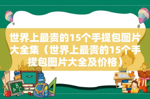 世界上最贵的15个手提包图片大全集（世界上最贵的15个手提包图片大全及价格）