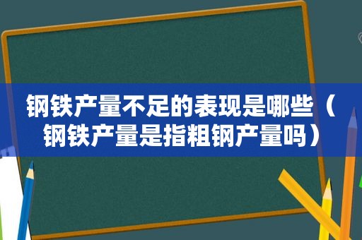 钢铁产量不足的表现是哪些（钢铁产量是指粗钢产量吗）