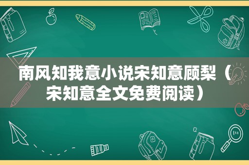 南风知我意小说宋知意顾梨（宋知意全文免费阅读）