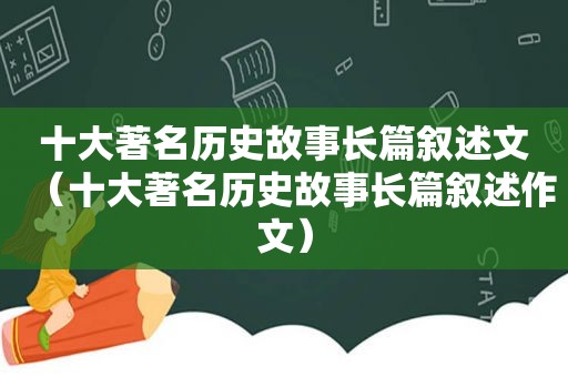 十大著名历史故事长篇叙述文（十大著名历史故事长篇叙述作文）