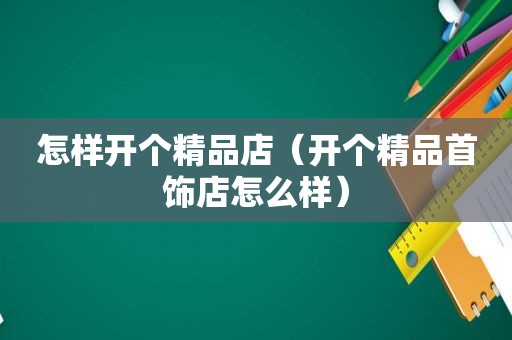 怎样开个精品店（开个精品首饰店怎么样）