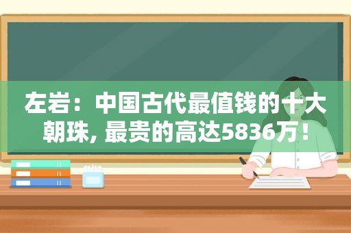 左岩：中国古代最值钱的十大朝珠, 最贵的高达5836万！