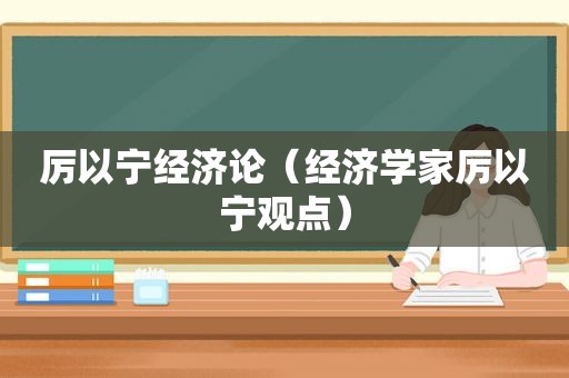 厉以宁经济论（经济学家厉以宁观点）