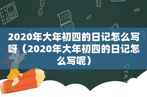 2020年大年初四的日记怎么写呀（2020年大年初四的日记怎么写呢）