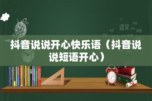 抖音说说开心快乐语（抖音说说短语开心）