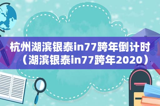 杭州湖滨银泰in77跨年倒计时（湖滨银泰in77跨年2020）