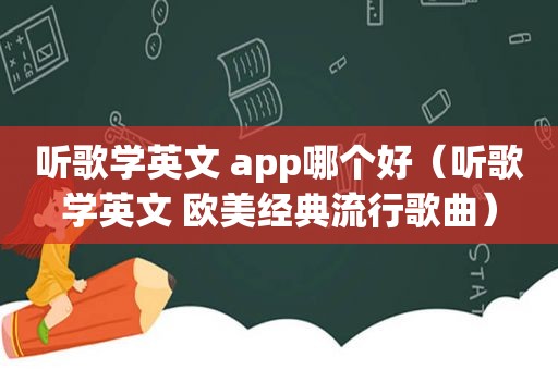 听歌学英文 app哪个好（听歌学英文 欧美经典流行歌曲）