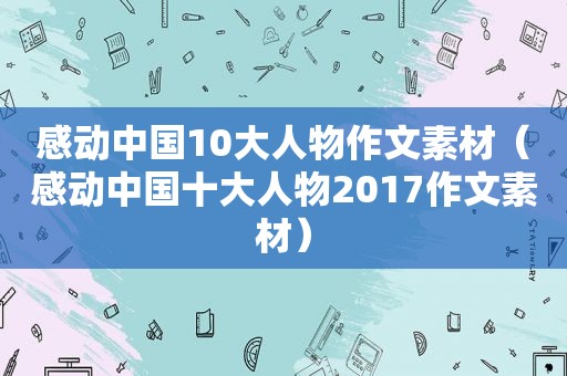 感动中国10大人物作文素材（感动中国十大人物2017作文素材）