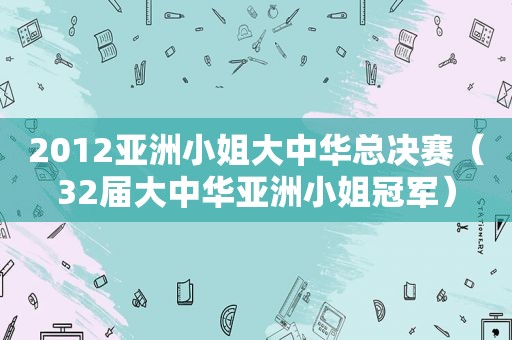 2012亚洲小姐大中华总决赛（32届大中华亚洲小姐冠军）