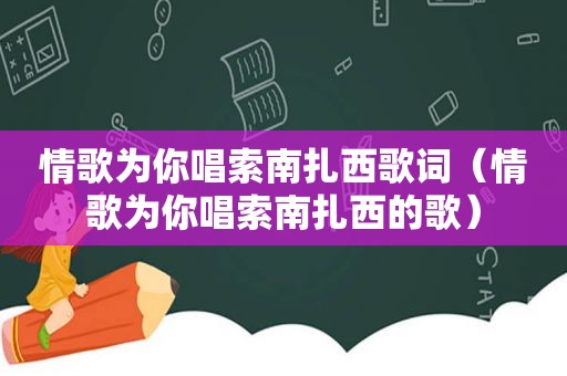 情歌为你唱索南扎西歌词（情歌为你唱索南扎西的歌）