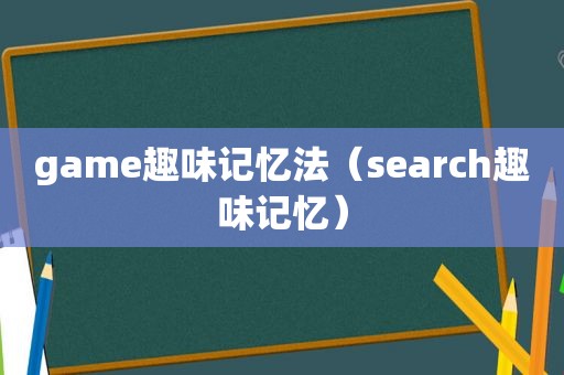 game趣味记忆法（search趣味记忆）