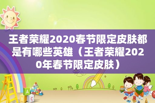 王者荣耀2020春节限定皮肤都是有哪些英雄（王者荣耀2020年春节限定皮肤）