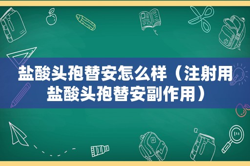 盐酸头孢替安怎么样（注射用盐酸头孢替安副作用）