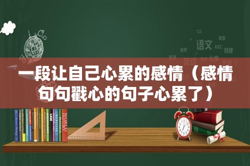 一段让自己心累的感情（感情句句戳心的句子心累了）