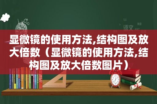 显微镜的使用方法,结构图及放大倍数（显微镜的使用方法,结构图及放大倍数图片）