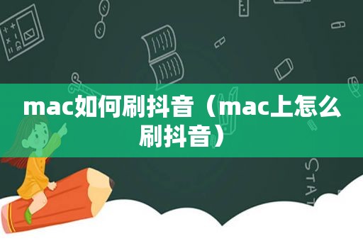 mac如何刷抖音（mac上怎么刷抖音）