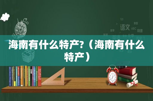 海南有什么特产?（海南有什么特产）