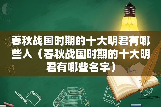 春秋战国时期的十大明君有哪些人（春秋战国时期的十大明君有哪些名字）