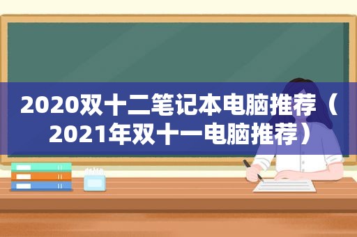 2020双十二笔记本电脑推荐（2021年双十一电脑推荐）