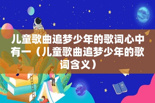 儿童歌曲追梦少年的歌词心中有一（儿童歌曲追梦少年的歌词含义）