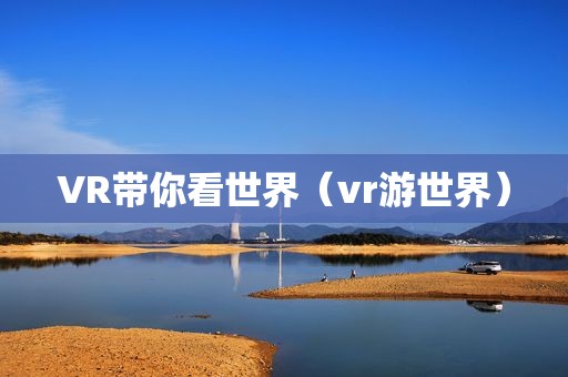 VR带你看世界（vr游世界）