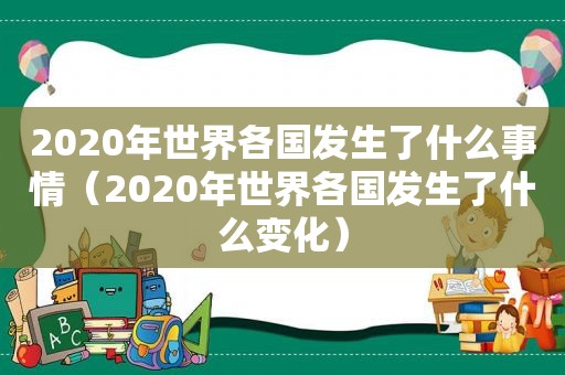 2020年世界各国发生了什么事情（2020年世界各国发生了什么变化）